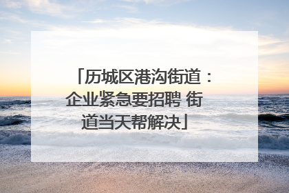 历城区港沟街道：企业紧急要招聘 街道当天帮解决