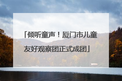 倾听童声！厦门市儿童友好观察团正式成团