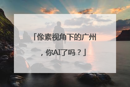 像素视角下的广州，你AI了吗？