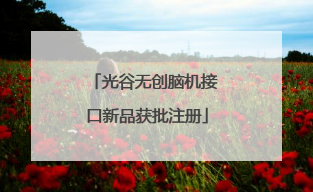光谷无创脑机接口新品获批注册