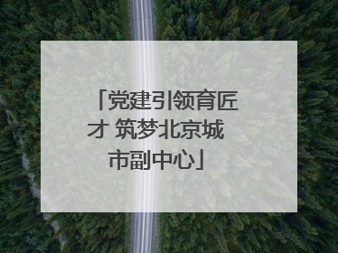 党建引领育匠才 筑梦北京城市副中心