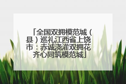 全国双拥模范城（县）巡礼江西省上饶市：赤诚浇灌双拥花 齐心同筑模范城