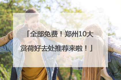 全部免费！郑州10大赏荷好去处推荐来啦！