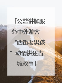 公益讲解服务中外游客 “西街老男孩”动情讲述古城故事