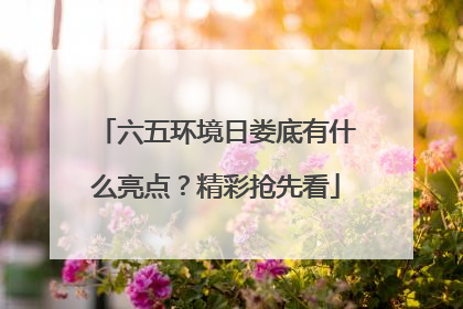六五环境日娄底有什么亮点？精彩抢先看
