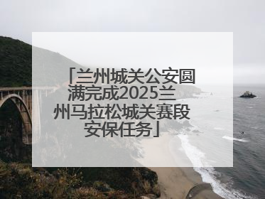 兰州城关公安圆满完成2025兰州马拉松城关赛段安保任务