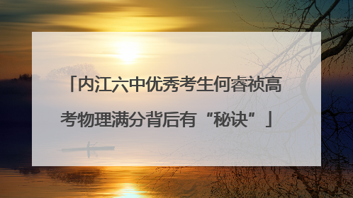 内江六中优秀考生何睿祯高考物理满分背后有“秘诀”