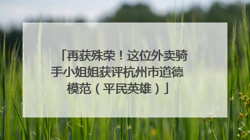 再获殊荣！这位外卖骑手小姐姐获评杭州市道德模范（平民英雄）