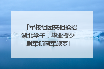 军校组团亮相抢招湖北学子，毕业授少尉军衔圆军旅梦