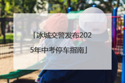 冰城交警发布2025年中考停车指南