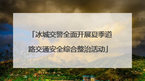 冰城交警全面开展夏季道路交通安全综合整治活动