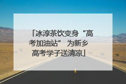 冰淳茶饮变身“高考加油站” 为新乡高考学子送清凉