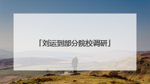 刘运到部分院校调研