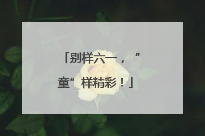 别样六一，“童”样精彩！