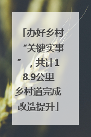 办好乡村“关键实事”，共计18.9公里乡村道完成改造提升