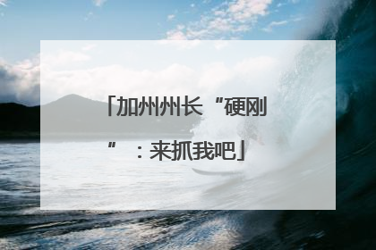 加州州长“硬刚”：来抓我吧