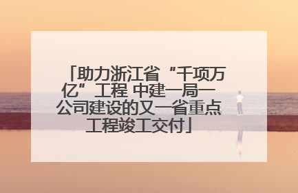 助力浙江省“千项万亿”工程 中建一局一公司建设的又一省重点工程竣工交付