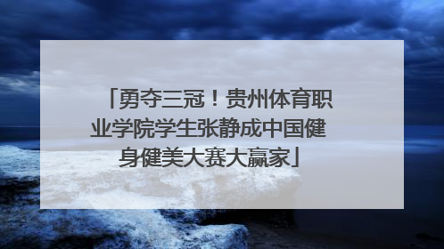 勇夺三冠！贵州体育职业学院学生张静成中国健身健美大赛大赢家