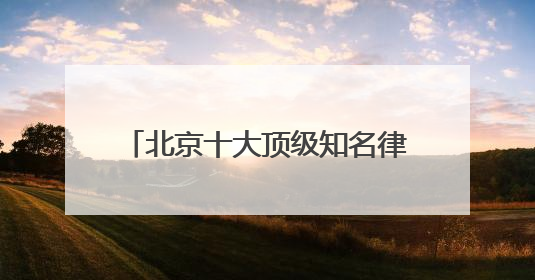 北京十大顶级知名律师事务所口碑排名top10特此通知