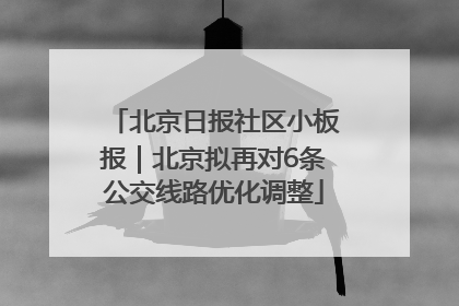 北京日报社区小板报｜北京拟再对6条公交线路优化调整