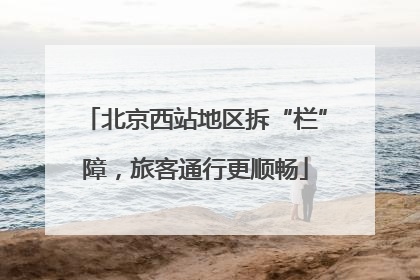 北京西站地区拆“栏”障，旅客通行更顺畅