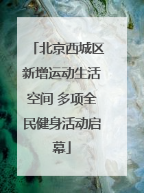 北京西城区新增运动生活空间 多项全民健身活动启幕