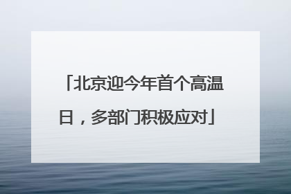 北京迎今年首个高温日，多部门积极应对