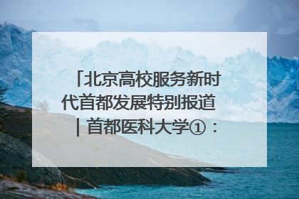 北京高校服务新时代首都发展特别报道｜首都医科大学①：八年磨一剑，这届医学生为何要读“医学特种兵班”？