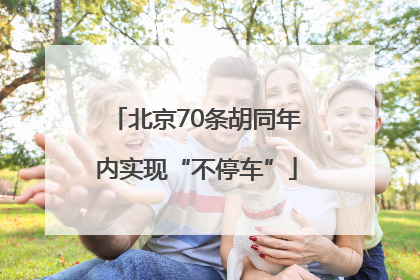 北京70条胡同年内实现“不停车”