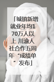 城镇新增就业年均170万人以上 川渝人社合作五周年“成绩单”发布