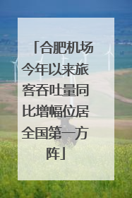 合肥机场今年以来旅客吞吐量同比增幅位居全国第一方阵
