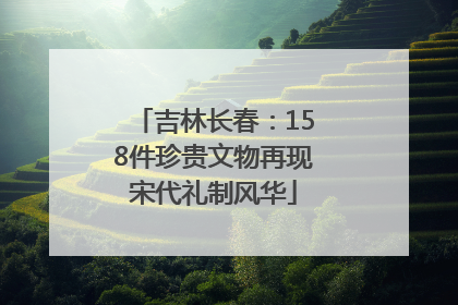 吉林长春：158件珍贵文物再现宋代礼制风华