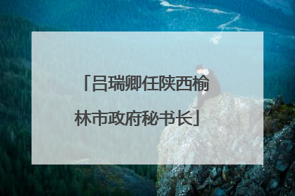 吕瑞卿任陕西榆林市政府秘书长