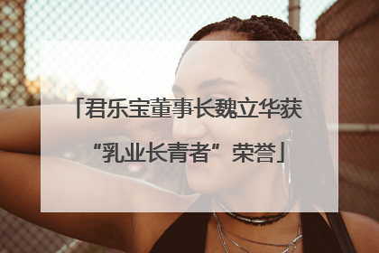 君乐宝董事长魏立华获“乳业长青者”荣誉