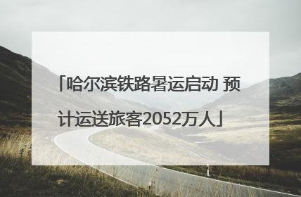 哈尔滨铁路暑运启动 预计运送旅客2052万人