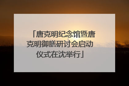 唐克明纪念馆暨唐克明御膳研讨会启动仪式在沈举行