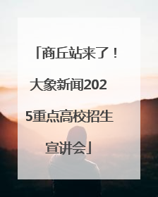 商丘站来了！大象新闻2025重点高校招生宣讲会