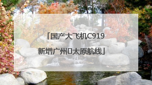 国产大飞机C919新增广州⇌太原航线