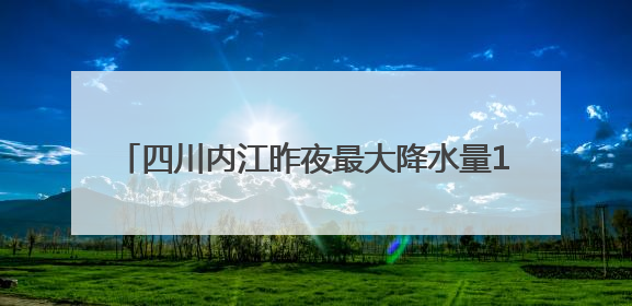 四川内江昨夜最大降水量171.5 毫米 当地正全力开展隐患排查除险工作