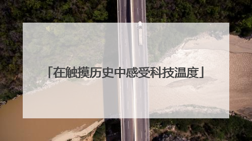 在触摸历史中感受科技温度