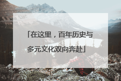 在这里，百年历史与多元文化双向奔赴