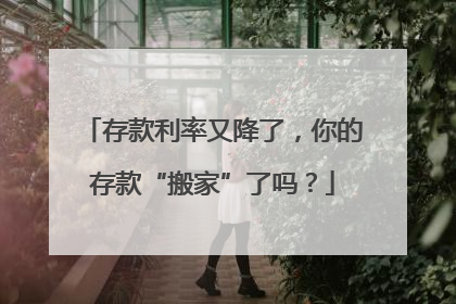 存款利率又降了,你的存款“搬家”了吗?