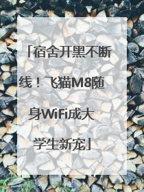 宿舍开黑不断线！飞猫M8随身WiFi成大学生新宠
