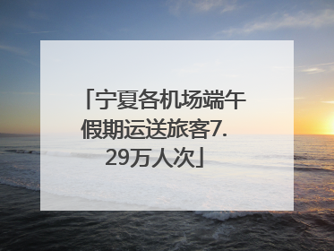 宁夏各机场端午假期运送旅客7.29万人次