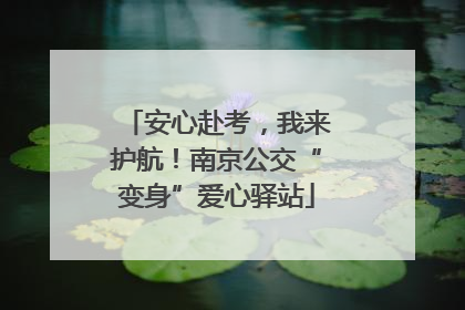 安心赴考，我来护航！南京公交“变身”爱心驿站