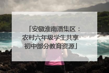 安徽淮南潘集区：农村六年级学生共享初中部分教育资源