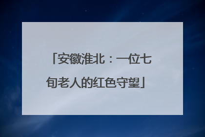 安徽淮北：一位七旬老人的红色守望