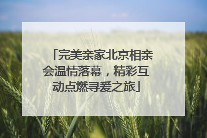 完美亲家北京相亲会温情落幕，精彩互动点燃寻爱之旅