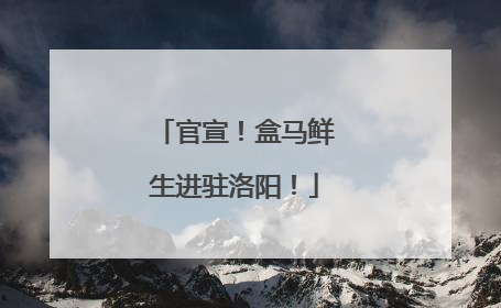 官宣！盒马鲜生进驻洛阳！