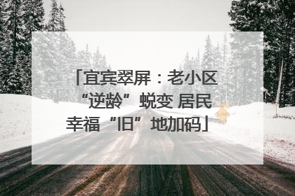 宜宾翠屏：老小区“逆龄”蜕变 居民幸福“旧”地加码
